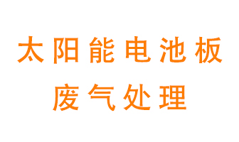 太陽能電池板廢氣應該怎么處理呢？