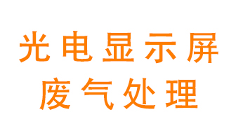 光電顯示屏行業生產時產生的廢氣該如何處理？